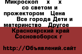 Микроскоп 100х-750х zoom, со светом и прожектором › Цена ­ 1 990 - Все города Дети и материнство » Другое   . Красноярский край,Сосновоборск г.